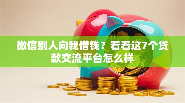 微信别人向我借钱？看看这7个贷款交流平台怎么样