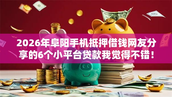 2026年阜阳手机抵押借钱网友分享的6个小平台贷款我觉得不错！