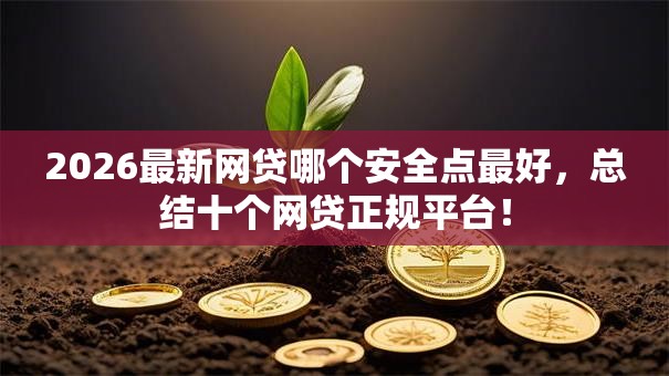 2026最新网贷哪个安全点最好,总结十个网贷正规平台! 2026最新网贷哪个安全点最好,总结十个网贷正规平台!