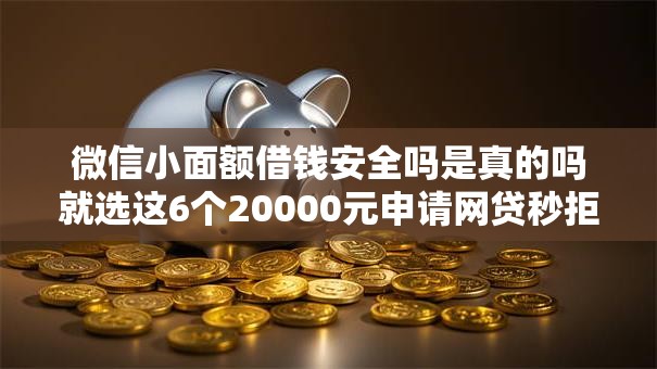 微信小面额借钱安全吗是真的吗就选这6个20000元申请网贷秒拒还有哪几个平台可以借