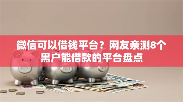 微信可以借钱平台？网友亲测8个黑户能借款的平台盘点