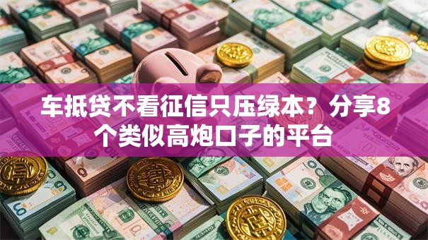 车抵贷不看征信只压绿本？分享8个类似高炮口子的平台