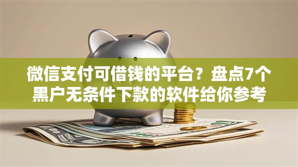 微信支付可借钱的平台?盘点7个黑户无条件下款的软件给你参考 微信支付可借钱的平台?盘点7个黑户无条件下款的软件给你参考