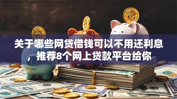 关于哪些网贷借钱可以不用还利息，推荐8个网上贷款平台给你