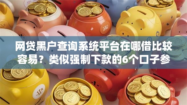 网贷黑户查询系统平台在哪借比较容易？类似强制下款的6个口子参考