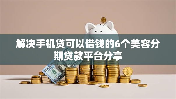 解决手机贷可以借钱的6个美容分期贷款平台分享