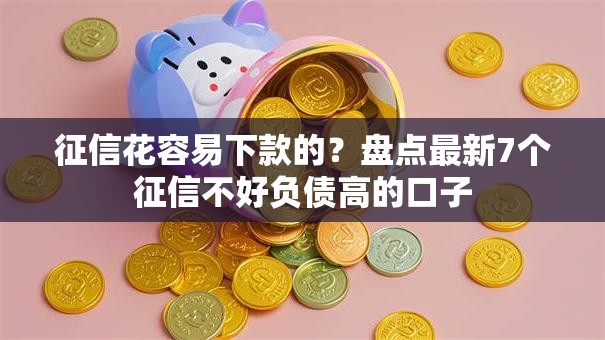 征信花容易下款的？盘点最新7个征信不好负债高的口子