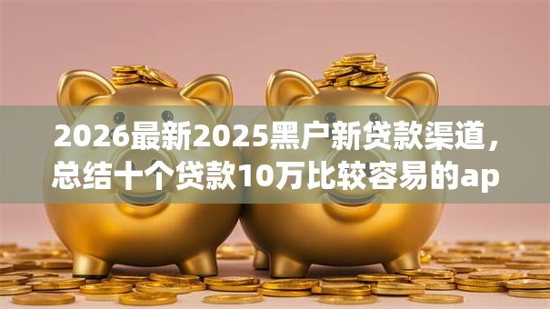 2026最新2025黑户新贷款渠道，总结十个贷款10万比较容易的app！