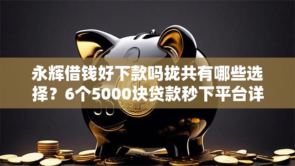永辉借钱好下款吗拢共有哪些选择？6个5000块贷款秒下平台详解