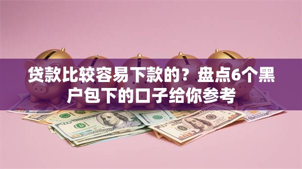 贷款比较容易下款的？盘点6个黑户包下的口子给你参考