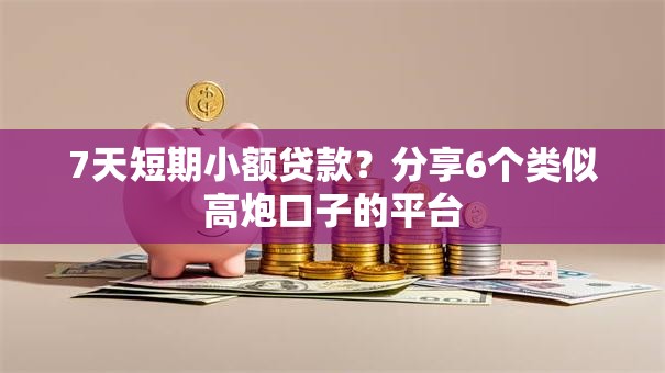 7天短期小额贷款？分享6个类似高炮口子的平台