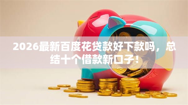 2026最新百度花贷款好下款吗，总结十个借款新口子！
