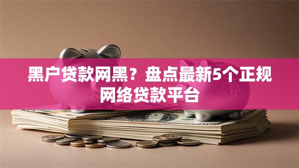 黑户贷款网黑？盘点最新5个正规网络贷款平台