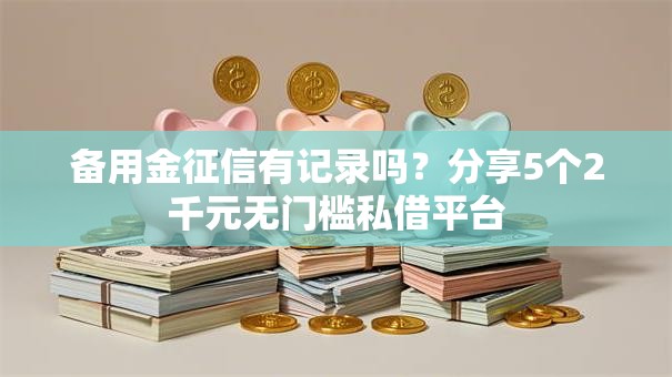备用金征信有记录吗?分享5个2千元无门槛私借平台 备用金征信有记录吗?分享5个2千元无门槛私借平台
