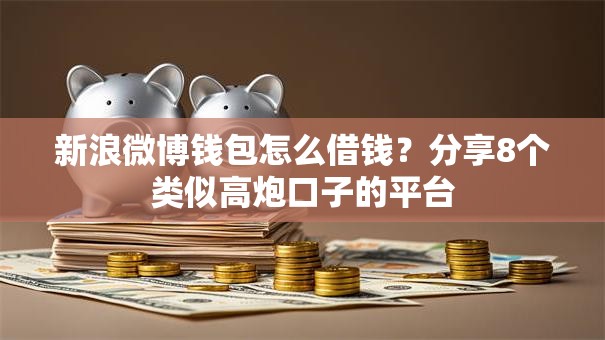 新浪微博钱包怎么借钱？分享8个类似高炮口子的平台