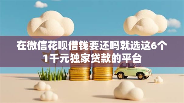 在微信花呗借钱要还吗就选这6个1千元独家贷款的平台