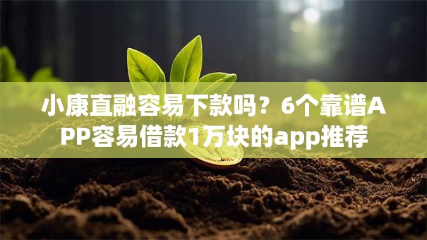 小康直融容易下款吗?6个靠谱APP容易借款1万块的app推荐 小康直融容易下款吗?6个靠谱APP容易借款1万块的app推荐