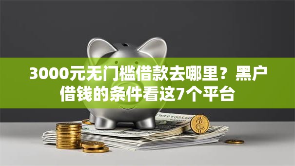 3000元无门槛借款去哪里?黑户借钱的条件看这7个平台 3000元无门槛借款去哪里?黑户借钱的条件看这7个平台
