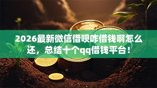 2026最新微信借呗咋借钱啊怎么还，总结十个qq借钱平台！