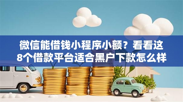 微信能借钱小程序小额？看看这8个借款平台适合黑户下款怎么样