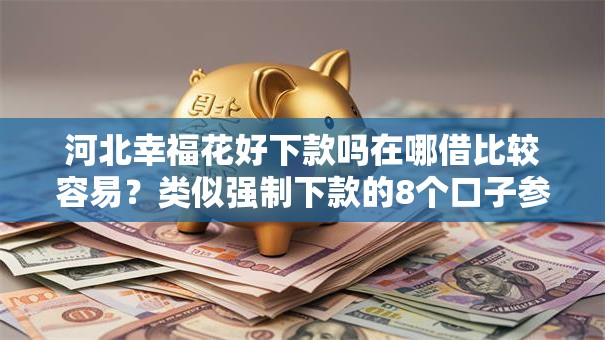 河北幸福花好下款吗在哪借比较容易？类似强制下款的8个口子参考