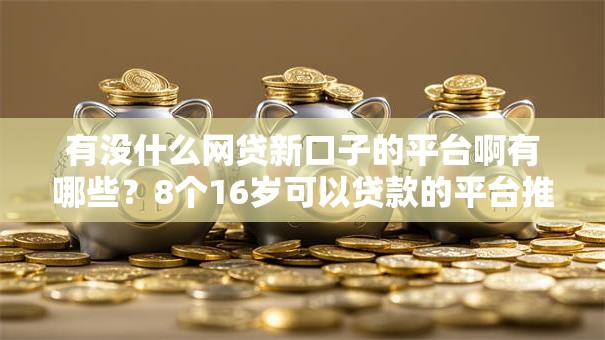 有没什么网贷新口子的平台啊有哪些？8个16岁可以贷款的平台推荐给你