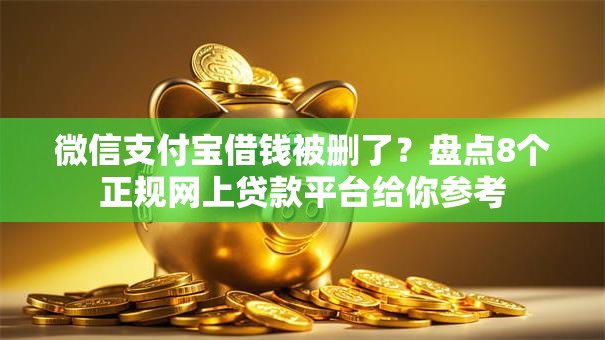 微信支付宝借钱被删了?盘点8个正规网上贷款平台给你参考 微信支付宝借钱被删了?盘点8个正规网上贷款平台给你参考