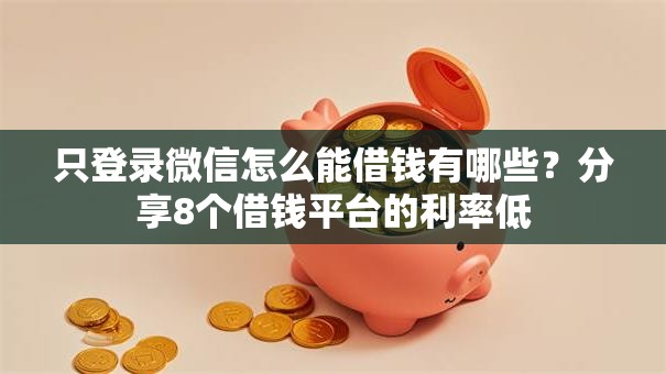 只登录微信怎么能借钱有哪些？分享8个借钱平台的利率低