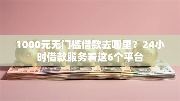 1000元无门槛借款去哪里？24小时借款服务看这6个平台