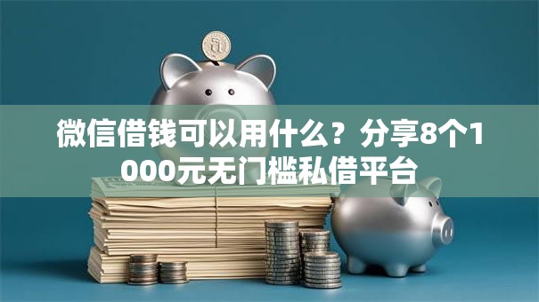 微信借钱可以用什么？分享8个1000元无门槛私借平台