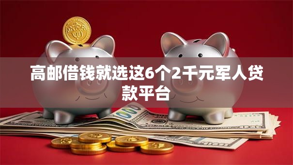 高邮借钱就选这6个2千元军人贷款平台