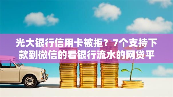 光大银行信用卡被拒？7个支持下款到微信的看银行流水的网贷平台