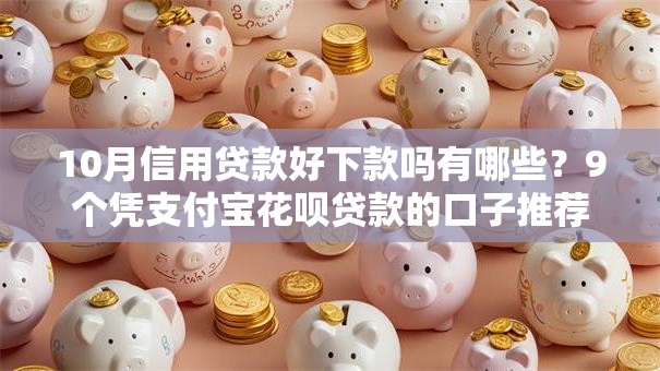 10月信用贷款好下款吗有哪些?9个凭支付宝花呗贷款的口子推荐给你 10月信用贷款好下款吗有哪些?9个凭支付宝花呗贷款的口子推荐给你