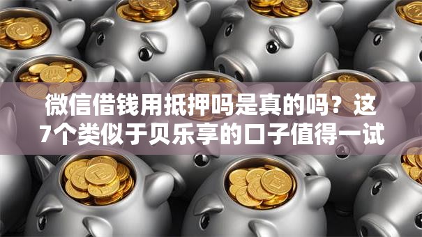 微信借钱用抵押吗是真的吗？这7个类似于贝乐享的口子值得一试
