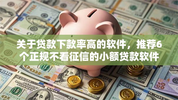 关于贷款下款率高的软件,推荐6个正规不看征信的小额贷款软件给你 关于贷款下款率高的软件,推荐6个正规不看征信的小额贷款软件给你