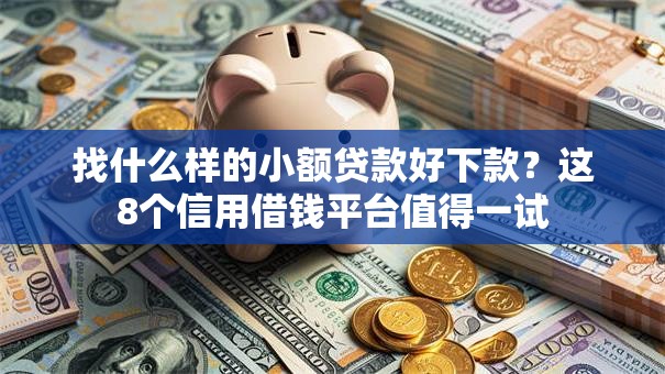找什么样的小额贷款好下款？这8个信用借钱平台值得一试