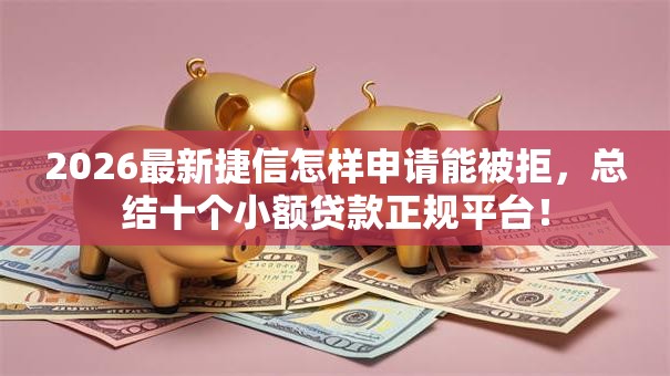 2026最新捷信怎样申请能被拒，总结十个小额贷款正规平台！