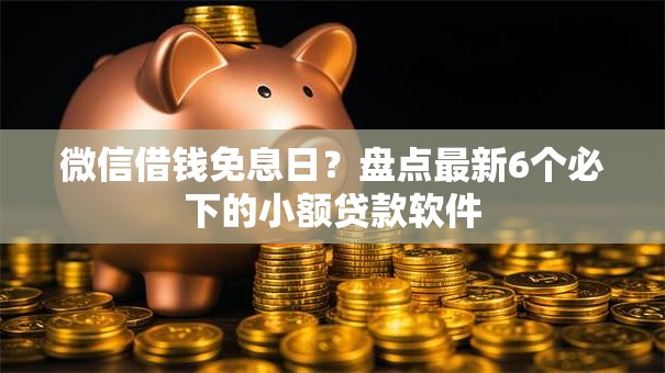 微信借钱免息日?盘点最新6个必下的小额贷款软件 微信借钱免息日?盘点最新6个必下的小额贷款软件
