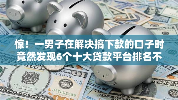 惊!一男子在解决搞下款的口子时竟然发现6个十大贷款平台排名不分先后,事后分享了出来 惊!一男子在解决搞下款的口子时竟然发现6个十大贷款平台排名不分先后,事后分享了出来