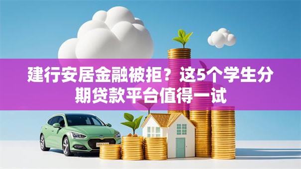 建行安居金融被拒？这5个学生分期贷款平台值得一试