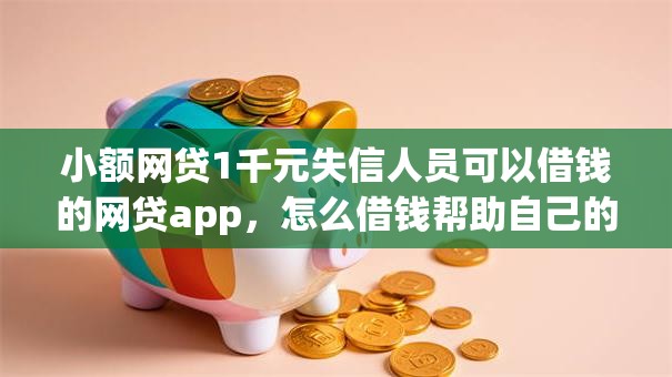 小额网贷1千元失信人员可以借钱的网贷app，怎么借钱帮助自己的7个平台介绍