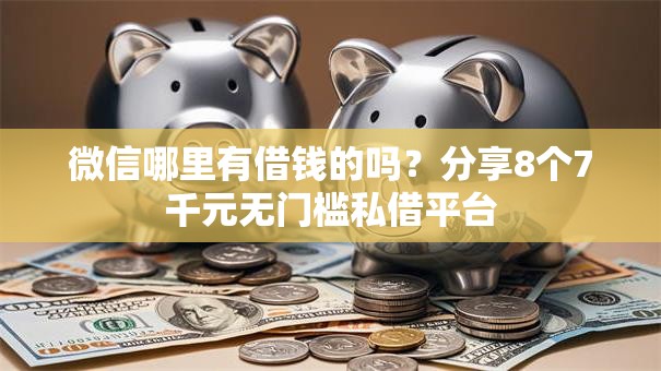 微信哪里有借钱的吗？分享8个7千元无门槛私借平台
