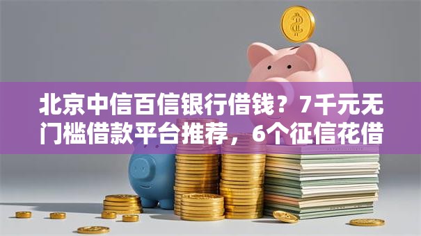 北京中信百信银行借钱？7千元无门槛借款平台推荐，6个征信花借款平台容易通过盘点