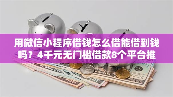用微信小程序借钱怎么借能借到钱吗？4千元无门槛借款8个平台推荐