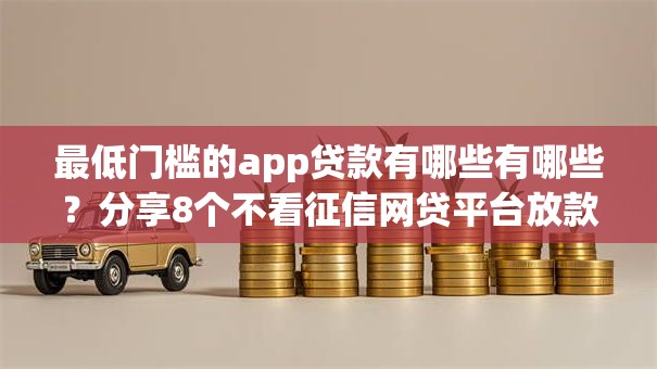 最低门槛的app贷款有哪些有哪些?分享8个不看征信网贷平台放款快的口子 最低门槛的app贷款有哪些有哪些?分享8个不看征信网贷平台放款快的口子