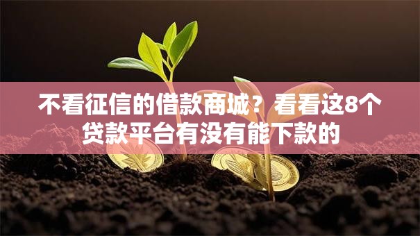 不看征信的借款商城?看看这8个贷款平台有没有能下款的 不看征信的借款商城?看看这8个贷款平台有没有能下款的