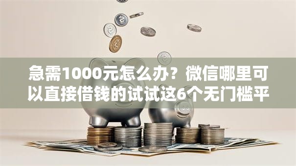 急需1000元怎么办？微信哪里可以直接借钱的试试这6个无门槛平台
