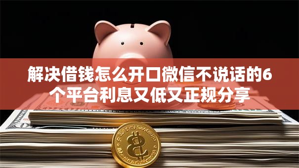 解决借钱怎么开口微信不说话的6个平台利息又低又正规分享