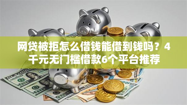 网贷被拒怎么借钱能借到钱吗？4千元无门槛借款6个平台推荐