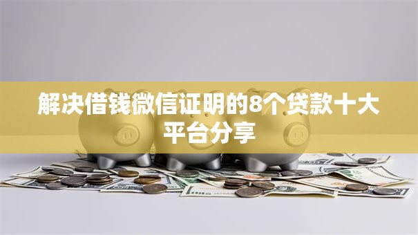 解决借钱微信证明的8个贷款十大平台分享